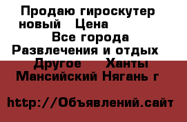 Продаю гироскутер  новый › Цена ­ 12 500 - Все города Развлечения и отдых » Другое   . Ханты-Мансийский,Нягань г.